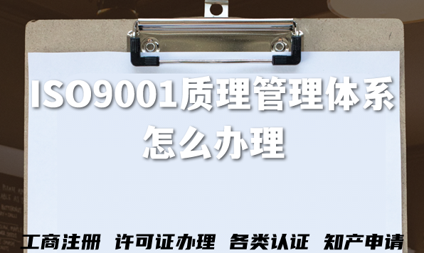 ISO9001质理管理体系怎么办理?三体系是什么?