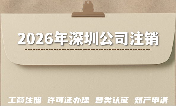 2026年深圳公司注销：税务、银行、许可证注销攻略