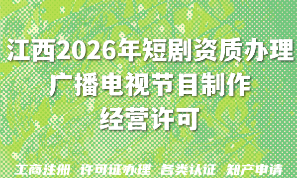 江西2026年短剧资质办理：广播电视节目制作经营许可证申请条件材料大公开