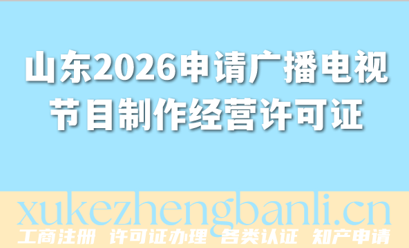 山东2026年如何申请广播电视节目制作经营许可证？新条件材料汇总