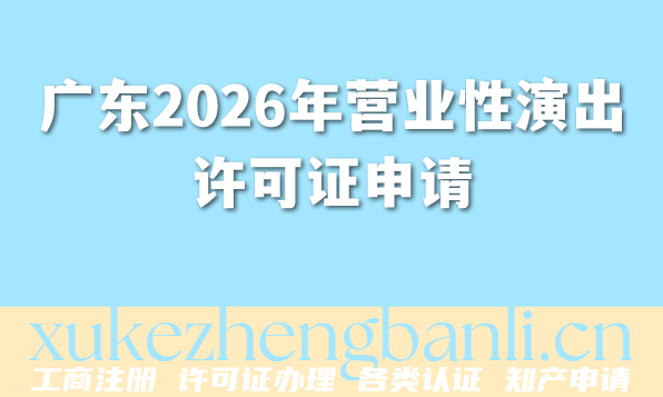 广东2026年营业性演出许可证申请条件+材料+流程+行业洞察指南
