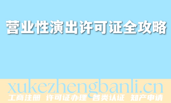 2026年营业性演出许可证全攻略，演出行业必备资质指南