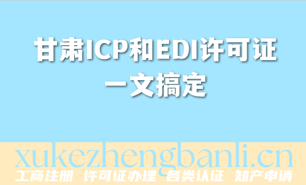 甘肃2026年企业资质办理指南：ICP和EDI许可证一文搞定