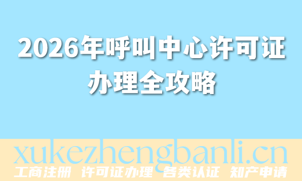 2026年呼叫中心许可证办理全攻略，呼叫中心行业新手必看！