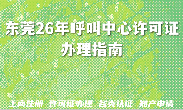 东莞2026年呼叫中心许可证办理指南：条件、流程及注意事项