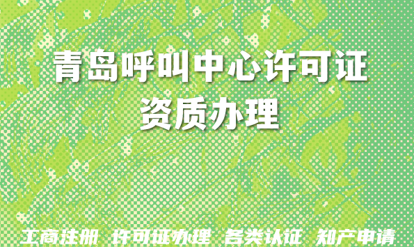 青岛呼叫中心许可证资质办理：哪些企业需要办，2026年最新要求
