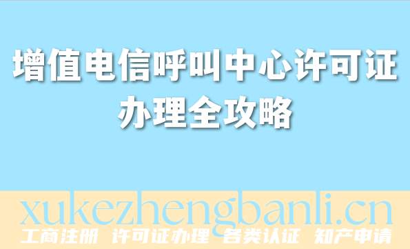 2026增值电信呼叫中心许可证办理全攻略：流程、材料与避坑指南