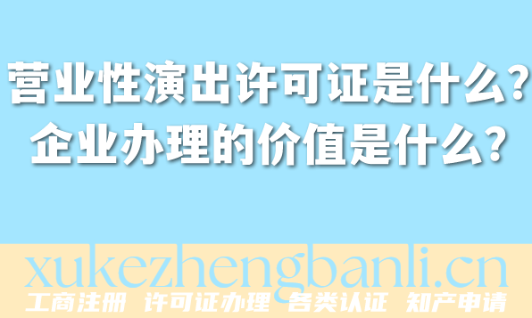 营业性演出许可证是什么?企业办理的价值是什么?