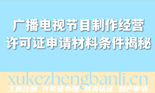 企业资质办理百科常识：广播电视节目制作经营许可证申请材料条件大揭秘