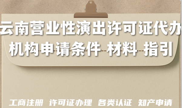 云南2026年营业性演出许可证代办机构申请条件 材料 指引