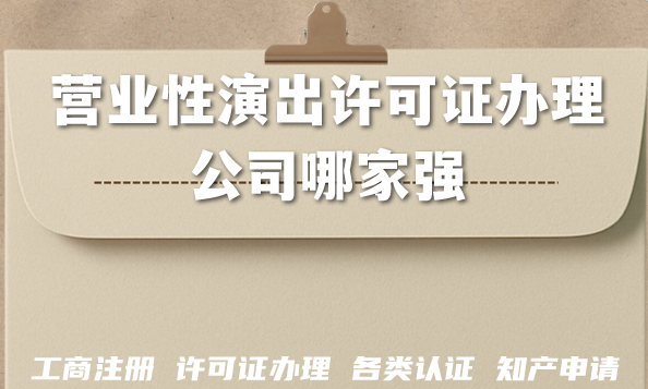 2026年营业性演出许可证办理公司哪家强？