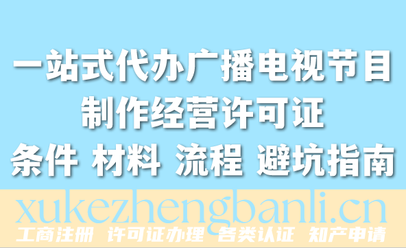 2026年一站式代办广播电视节目制作经营许可证条件 材料 流程 避坑指南