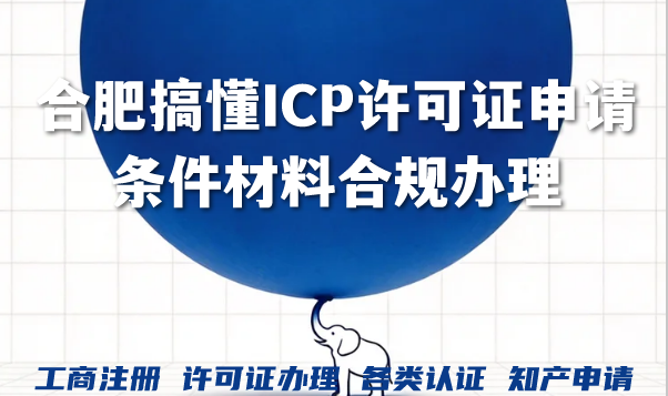 合肥搞懂ICP许可证申请条件材料合规办理新征程