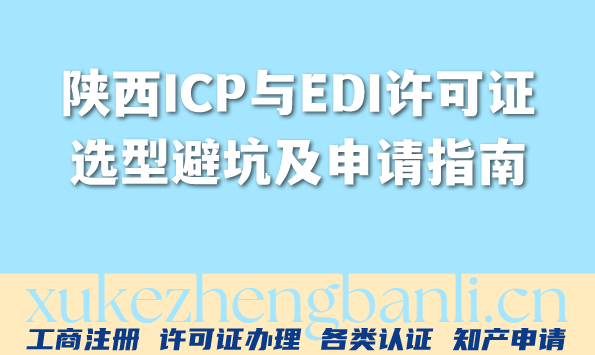 陕西互联网企业必看：最新ICP与EDI许可证选型避坑及申请指南