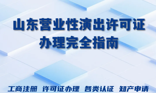 2026年山东营业性演出许可证办理完全指南：实用攻略帮你轻松搞定