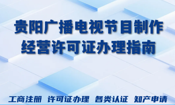 贵阳2026年广播电视节目制作经营许可证办理指南来了