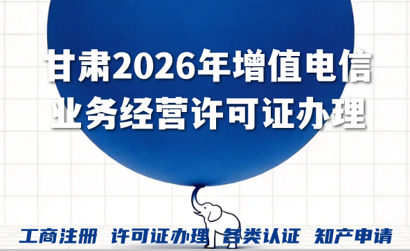 甘肃2026年一文读懂增值电信业务经营许可证办理