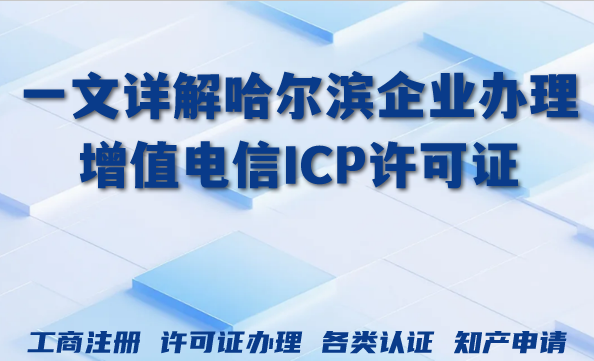 一文详解哈尔滨企业办理增值电信ICP许可证教程