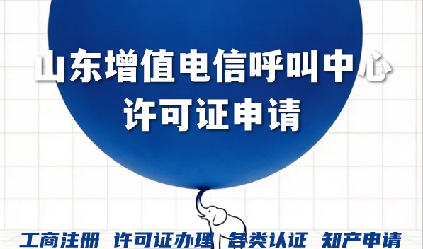 山东增值电信呼叫中心许可证申请,办理条件材料全攻略