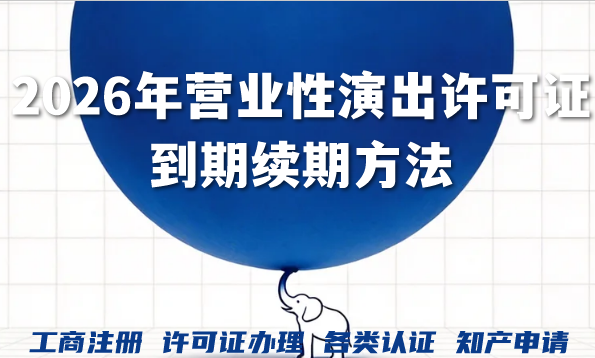 手把手教您2026年营业性演出许可证到期续期方法