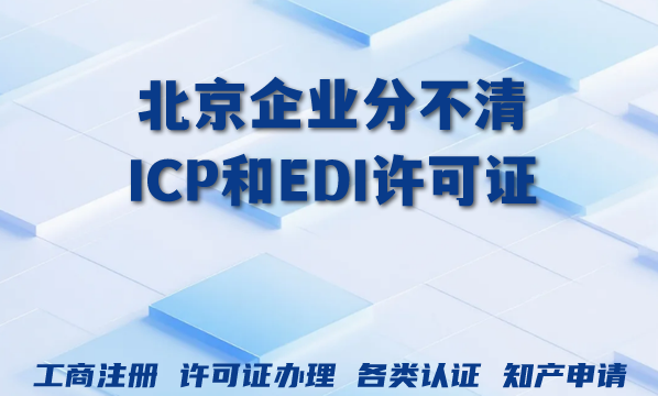 北京企业分不清ICP和EDI许可证？2026年增值电信资质办理关键解析