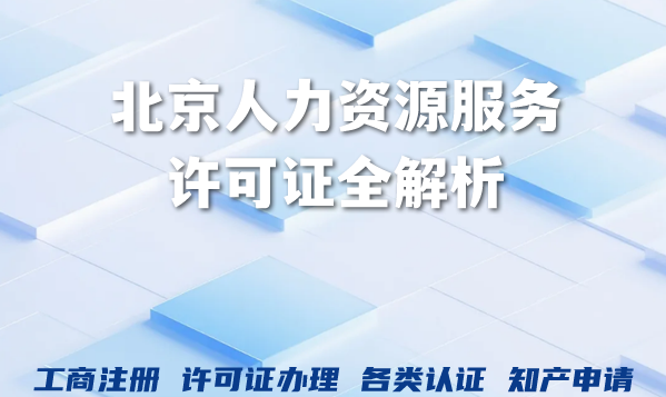 2026年人力资源服务许可证全解析：北京企业办理条件、流程