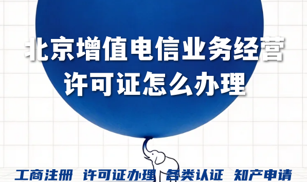 聊聊北京增值电信业务经营许可证怎么办理?为什么找代办机构?