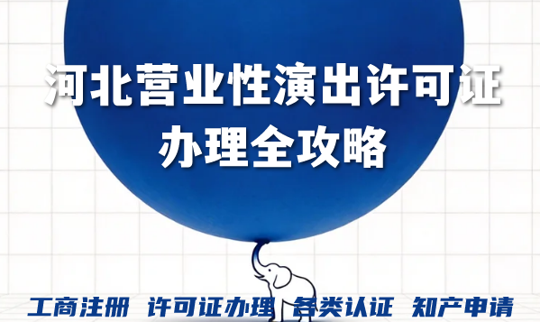 2026年河北营业性演出许可证办理全攻略，新手必备！