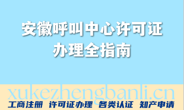 2026年安徽呼叫中心行业注意：呼叫中心许可证办理全指南