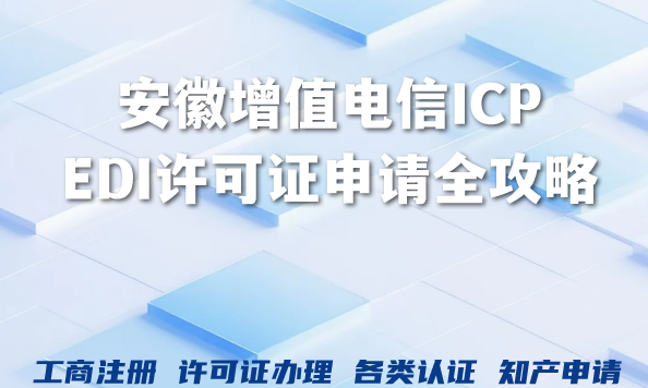 2026年安徽增值电信ICP、EDI许可证申请全攻略，条件流程一文掌握！