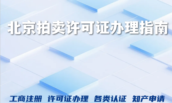 2026年北京拍卖行业注册全流程揭秘，拍卖许可证办理