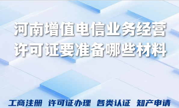 河南增值电信业务经营许可证要准备哪些材料？如何判断能不能办?