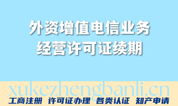 外资增值电信业务经营许可证续期条件材料指引