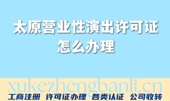 太原营业性演出许可证怎么办理,申请流程、条件及材料指南