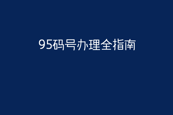 95码号办理全指南 95码号办理全指南